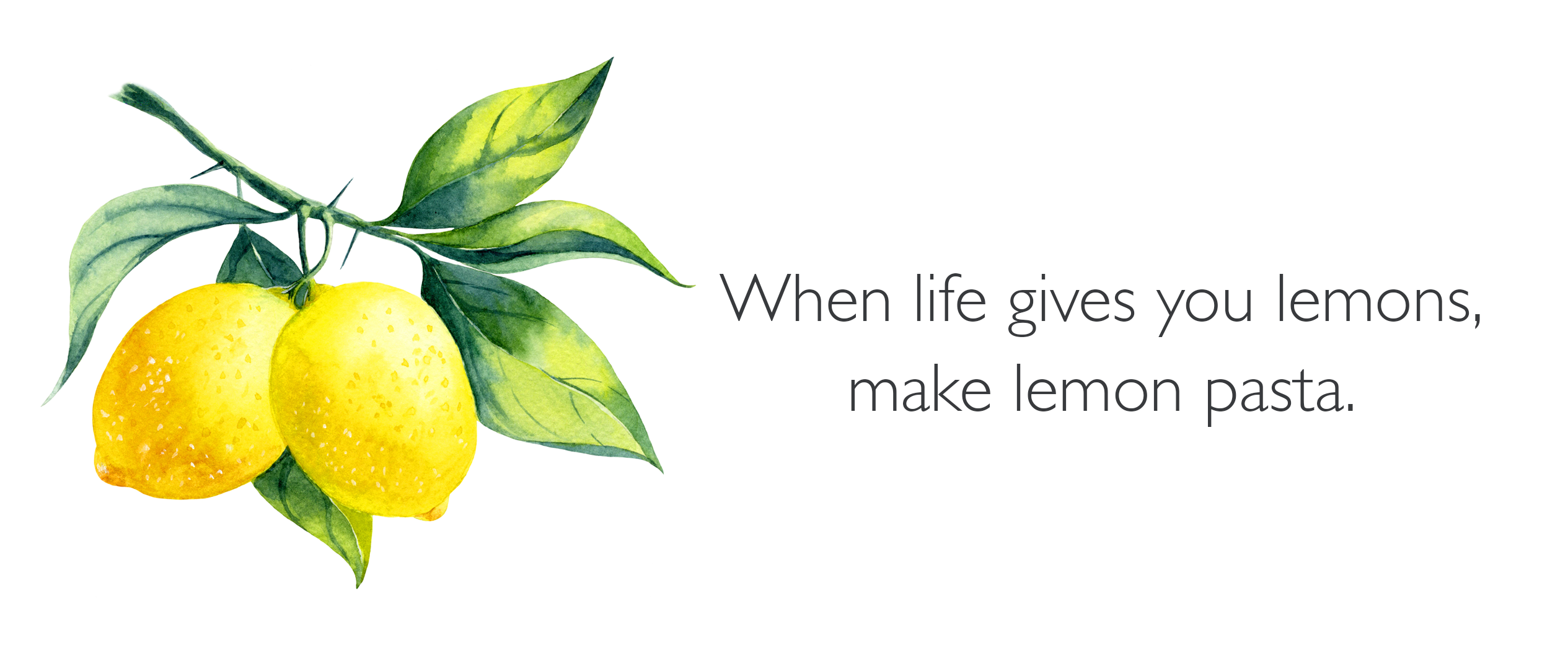 a quote, when life gives you lemons, make lemon pasta